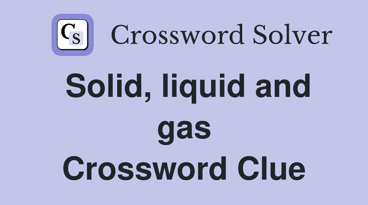 Solid, liquid and gas Crossword Clue Answers Crossword Solver